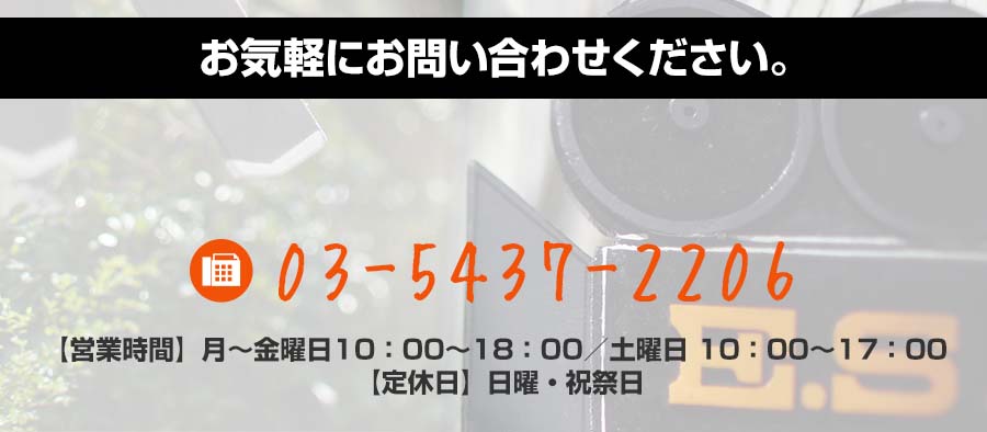 お気軽にお問い合わせください。 tefax:03-5437-2206 【営業時間】月～金曜日10：00～18：00／土曜日 10：00～17：00 【定休日】日曜・祝祭日